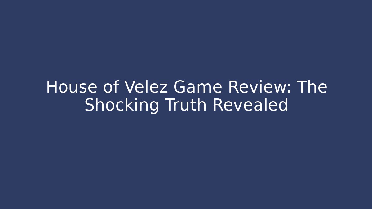 House of Velez Game Review: The Shocking Truth Revealed
