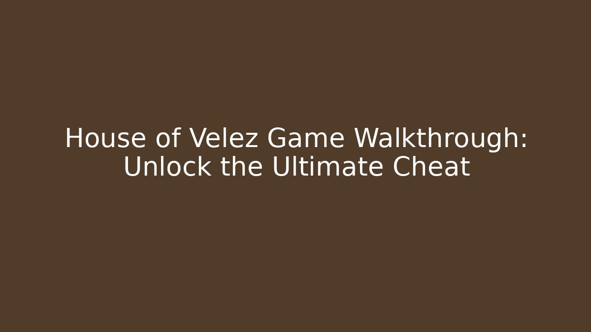 House of Velez Game Walkthrough: Unlock the Ultimate Cheat
