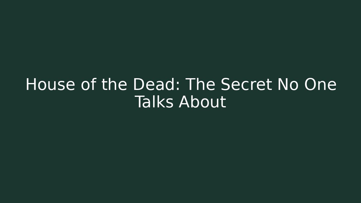 House of the Dead: The Secret No One Talks About