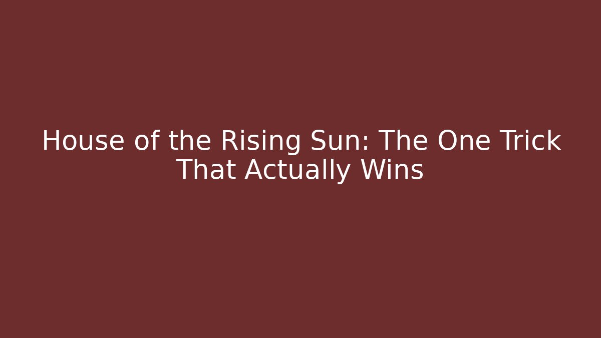 House of the Rising Sun: The One Trick That Actually Wins