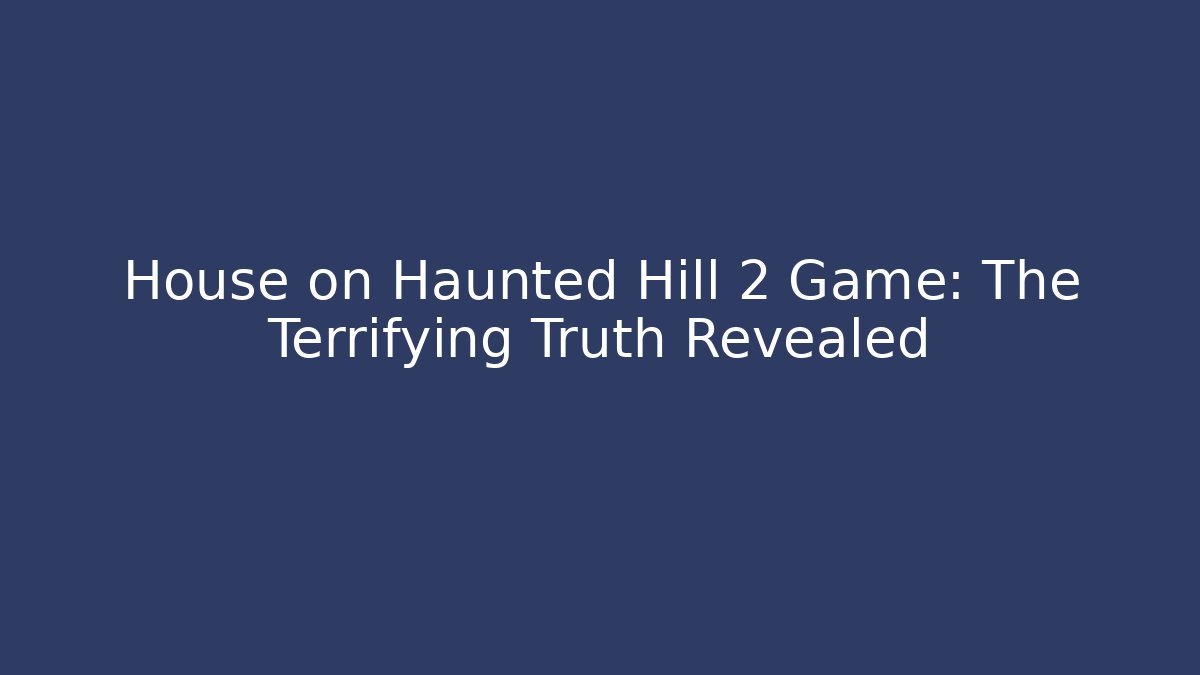 House on Haunted Hill 2 Game: The Terrifying Truth Revealed