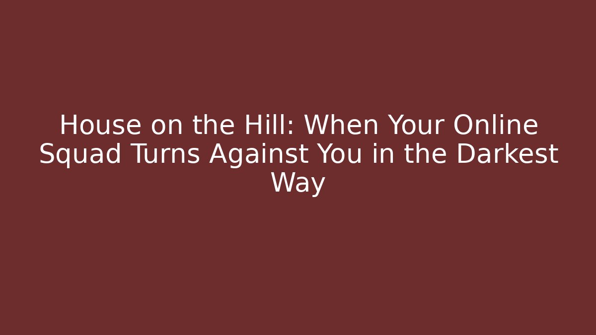 House on the Hill: When Your Online Squad Turns Against You in the Darkest Way