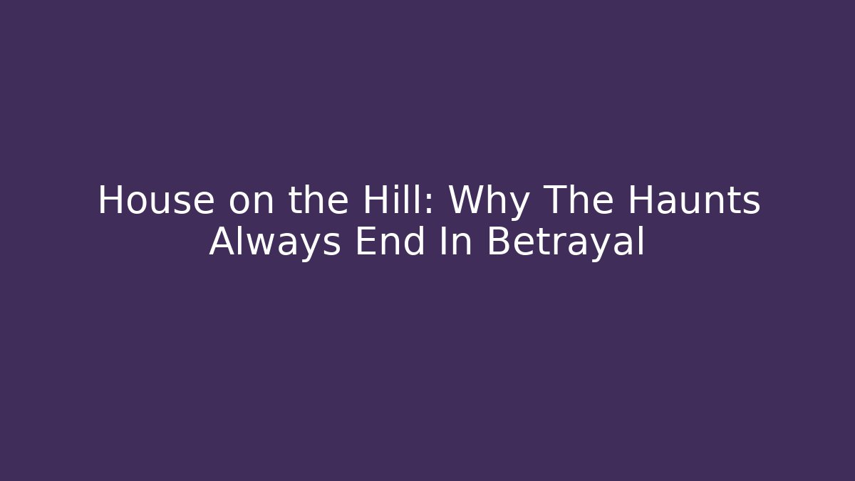House on the Hill: Why The Haunts Always End In Betrayal
