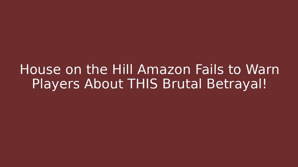 House on the Hill Amazon Fails to Warn Players About THIS Brutal Betrayal!