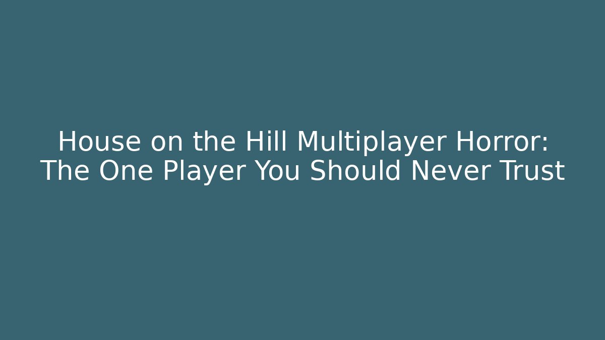 House on the Hill Multiplayer Horror: The One Player You Should Never Trust