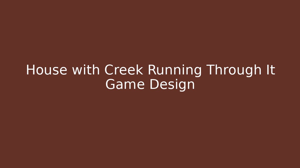 House with Creek Running Through It Game Design