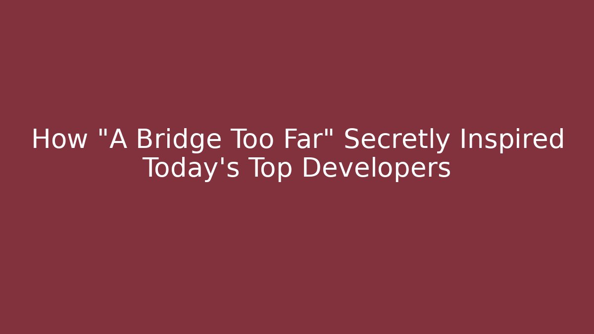 How "A Bridge Too Far" Secretly Inspired Today's Top Developers