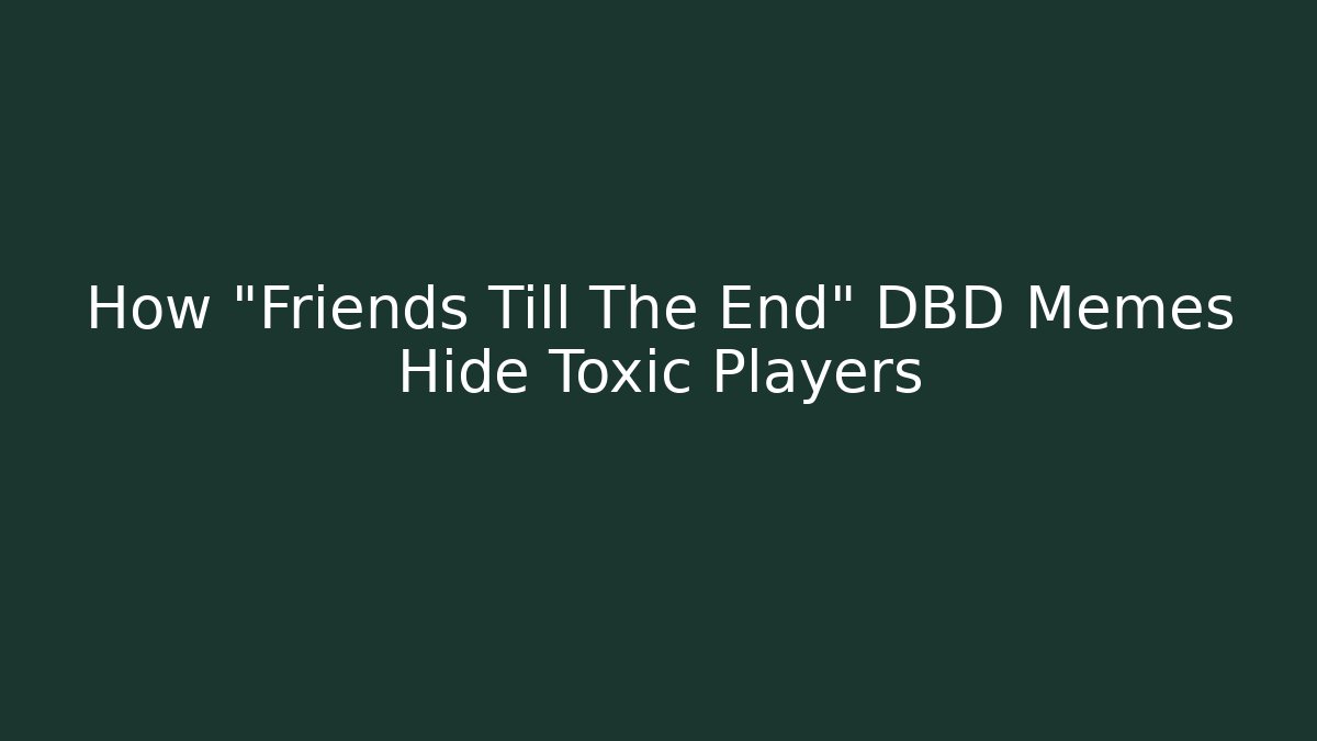 How "Friends Till The End" DBD Memes Hide Toxic Players