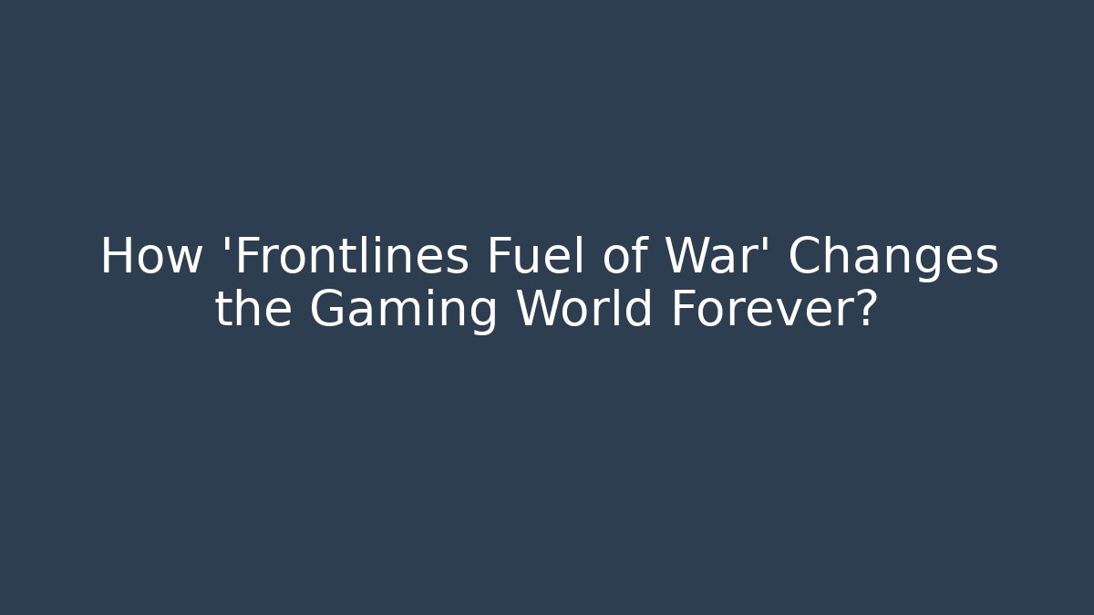 How 'Frontlines Fuel of War' Changes the Gaming World Forever?
