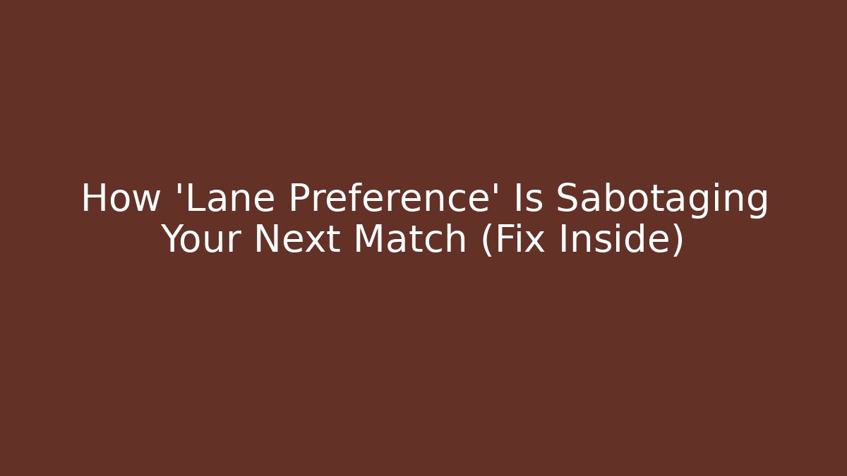 How ‘Lane Preference’ Is Sabotaging Your Next Match (Fix Inside)