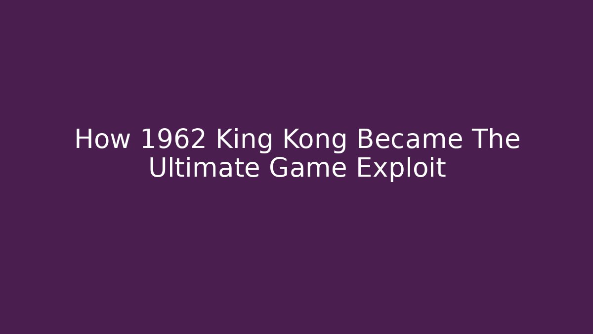 How 1962 King Kong Became The Ultimate Game Exploit - Create More Assets