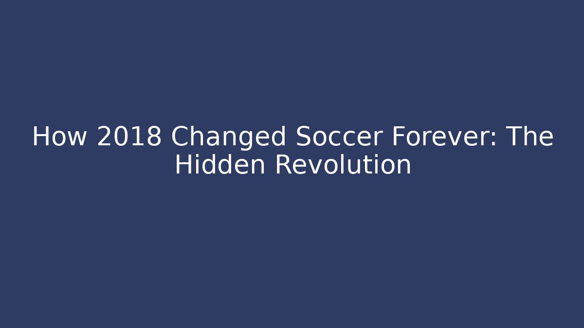 How 2018 Changed Soccer Forever: The Hidden Revolution - Create More Assets