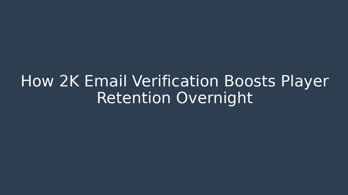 How 2K Email Verification Boosts Player Retention Overnight
