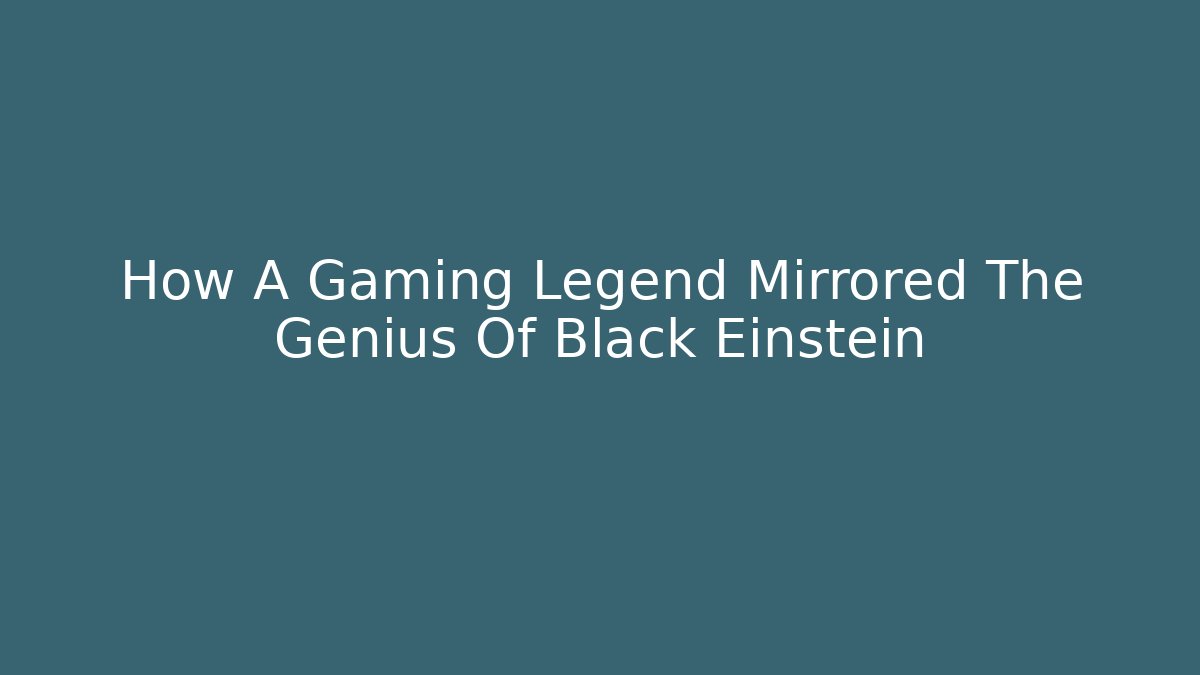 How A Gaming Legend Mirrored The Genius Of Black Einstein