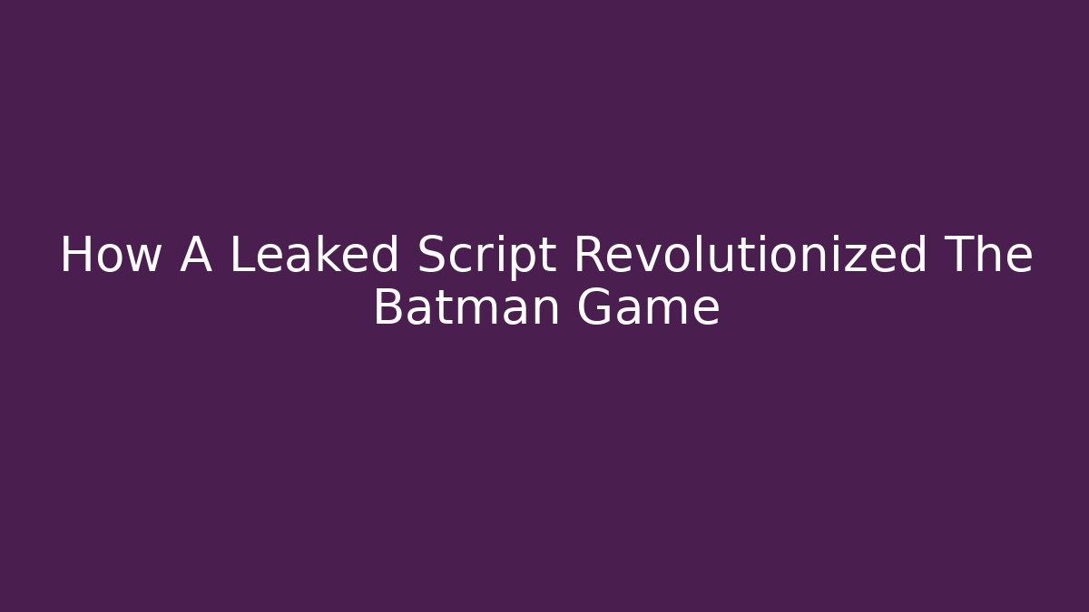 How A Leaked Script Revolutionized The Batman Game