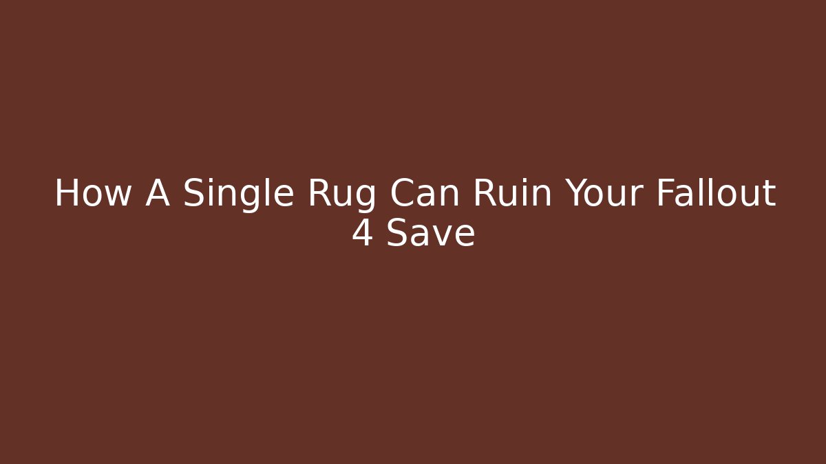 How A Single Rug Can Ruin Your Fallout 4 Save