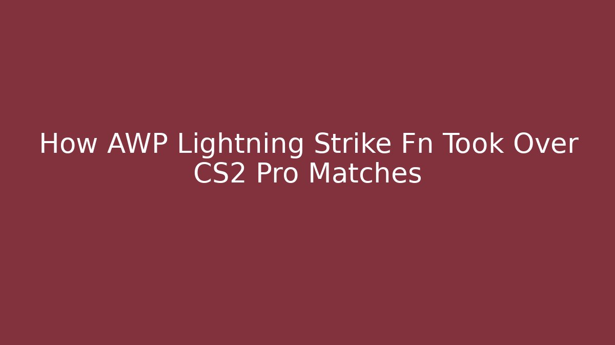 How AWP Lightning Strike Fn Took Over CS2 Pro Matches