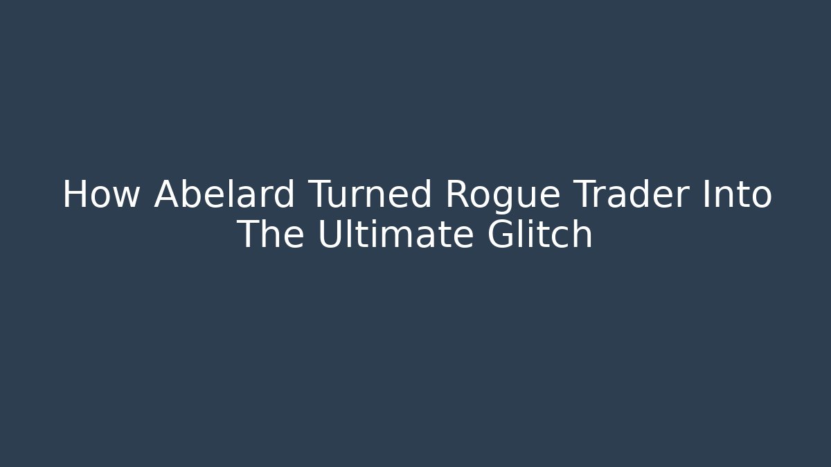 How Abelard Turned Rogue Trader Into The Ultimate Glitch