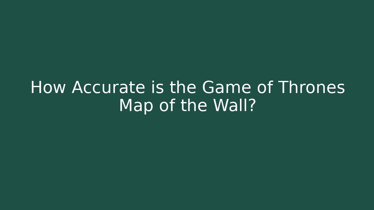 How Accurate is the Game of Thrones Map of the Wall?