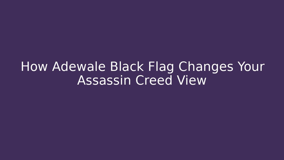 How Adewale Black Flag Changes Your Assassin Creed View - Create More Assets