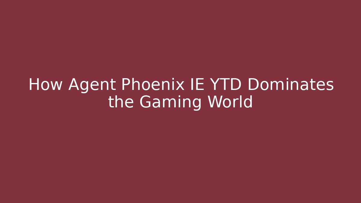 How Agent Phoenix IE YTD Dominates the Gaming World