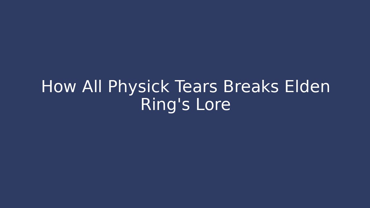 How All Physick Tears Breaks Elden Ring's Lore - Create More Assets
