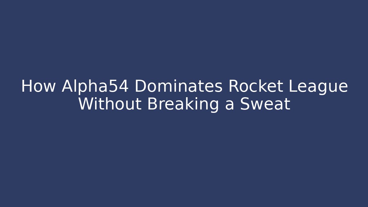 How Alpha54 Dominates Rocket League Without Breaking a Sweat - Create More Assets