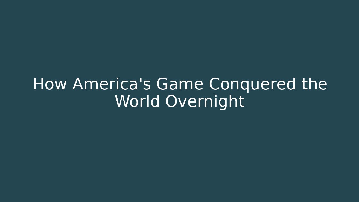 How America's Game Conquered the World Overnight