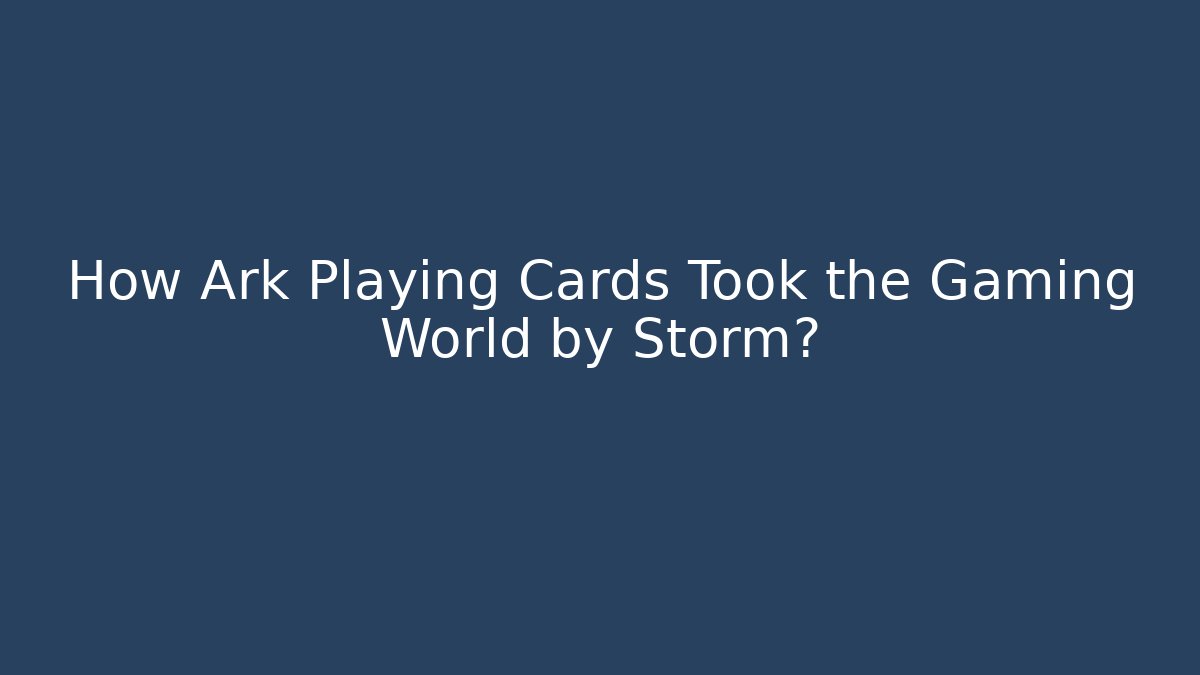 How Ark Playing Cards Took the Gaming World by Storm?