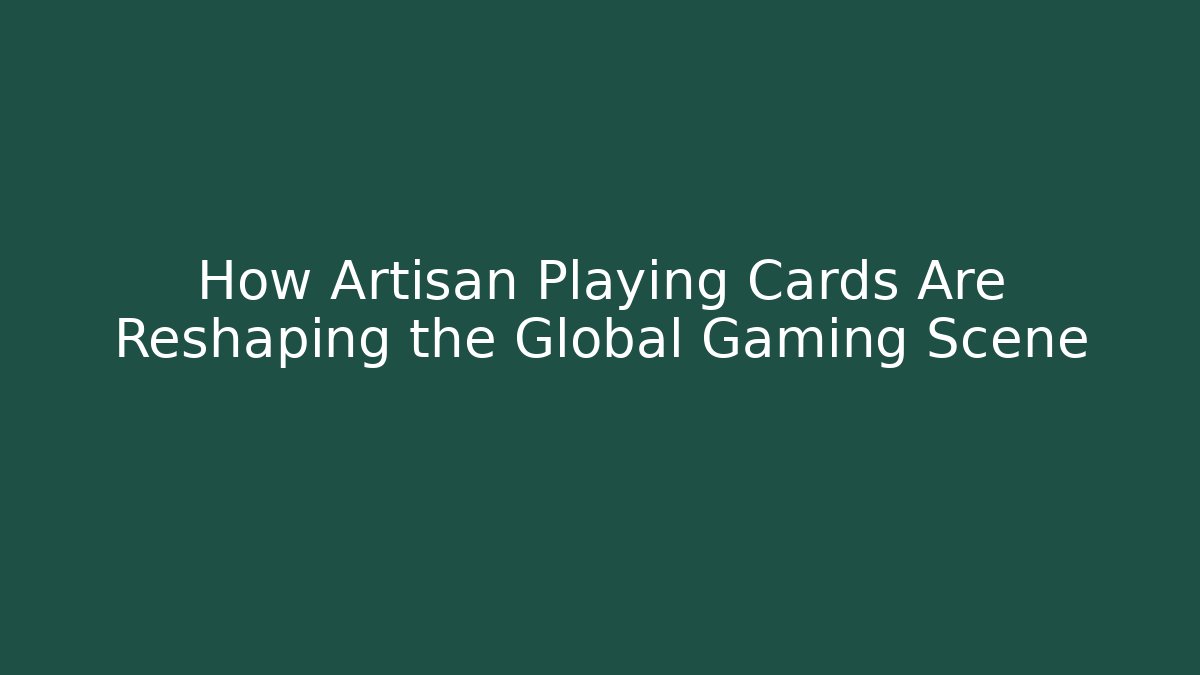 How Artisan Playing Cards Are Reshaping the Global Gaming Scene