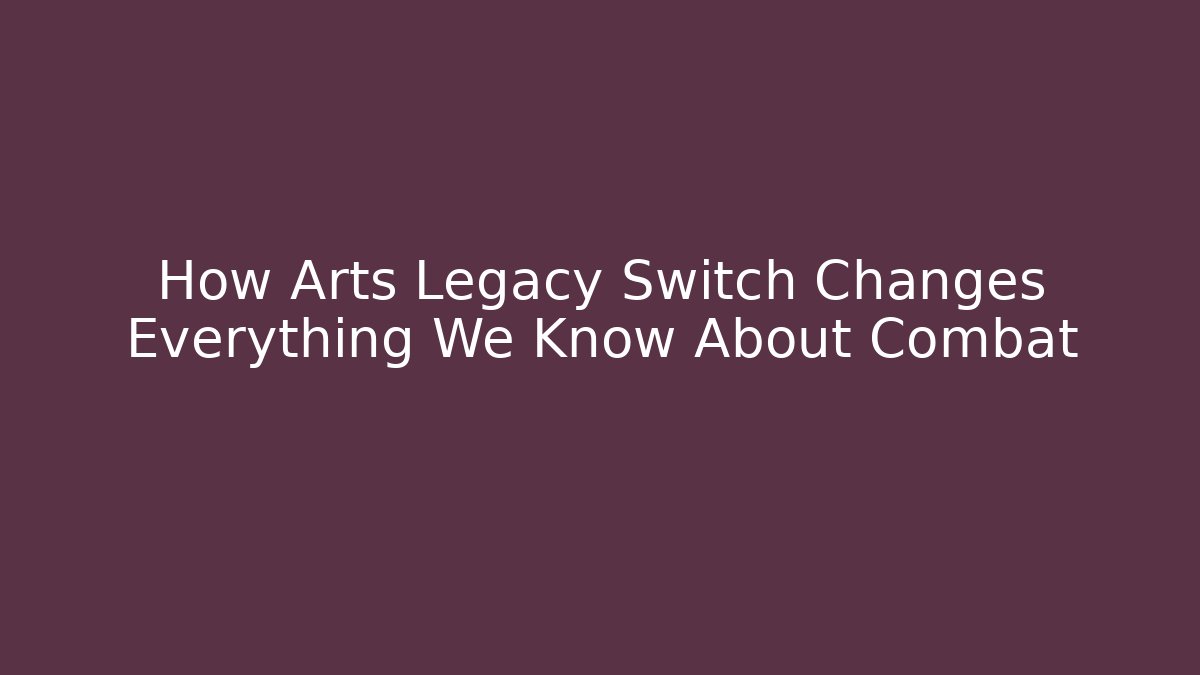 How Arts Legacy Switch Changes Everything We Know About Combat