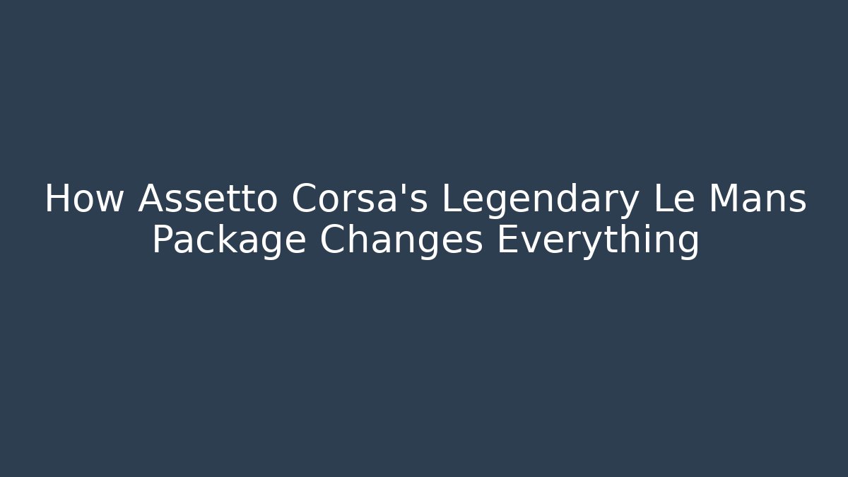 How Assetto Corsa's Legendary Le Mans Package Changes Everything