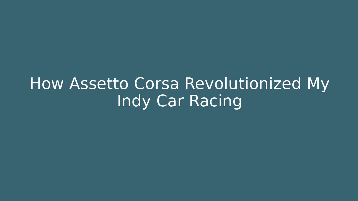 How Assetto Corsa Revolutionized My Indy Car Racing