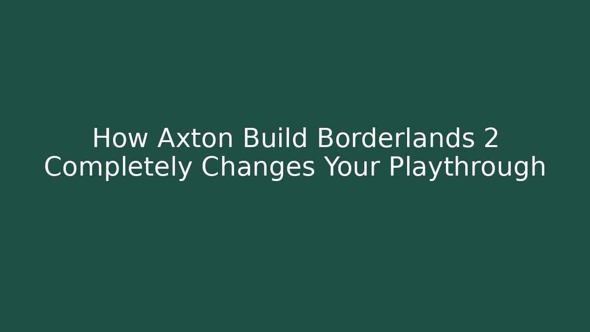 How Axton Build Borderlands 2 Completely Changes Your Playthrough