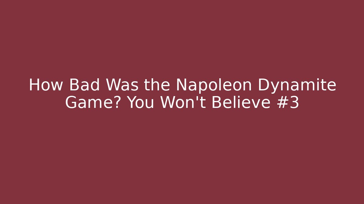 How Bad Was the Napoleon Dynamite Game? You Won't Believe #3