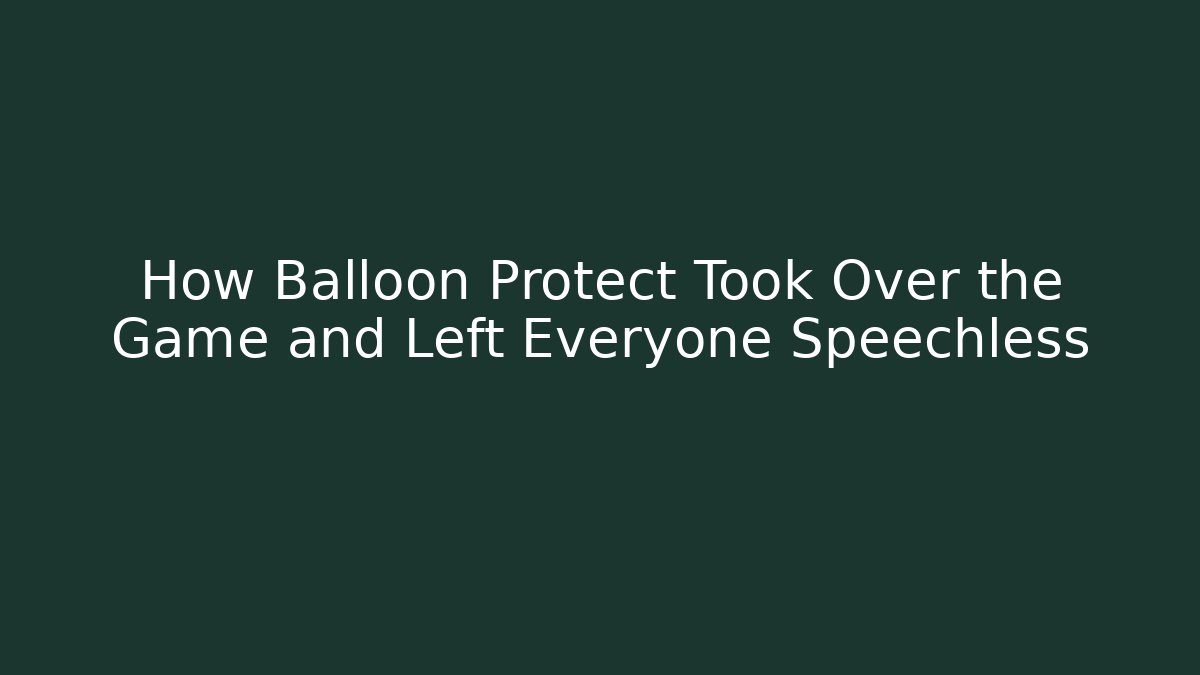 How Balloon Protect Took Over the Game and Left Everyone Speechless
