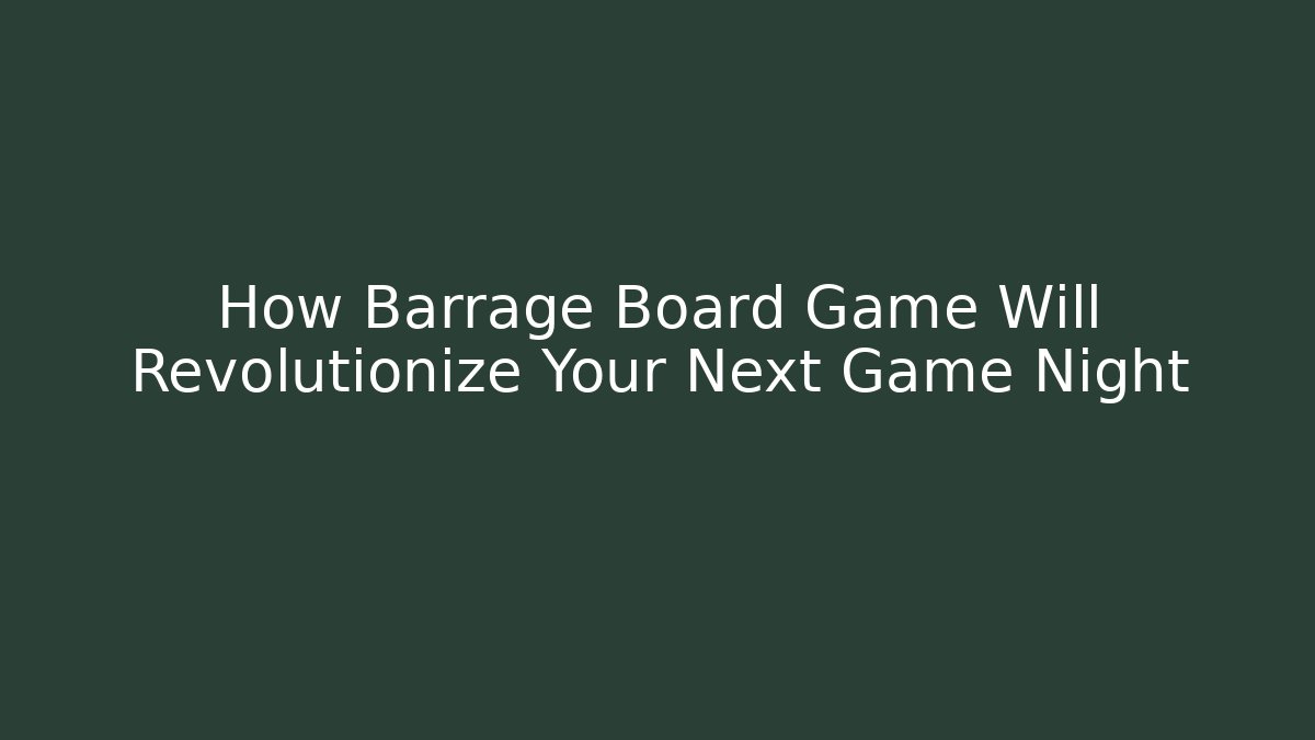 How Barrage Board Game Will Revolutionize Your Next Game Night