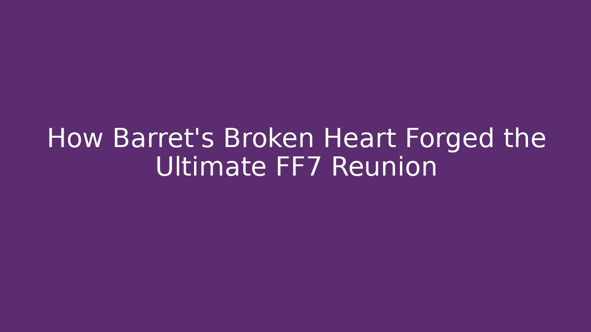 How Barret's Broken Heart Forged the Ultimate FF7 Reunion