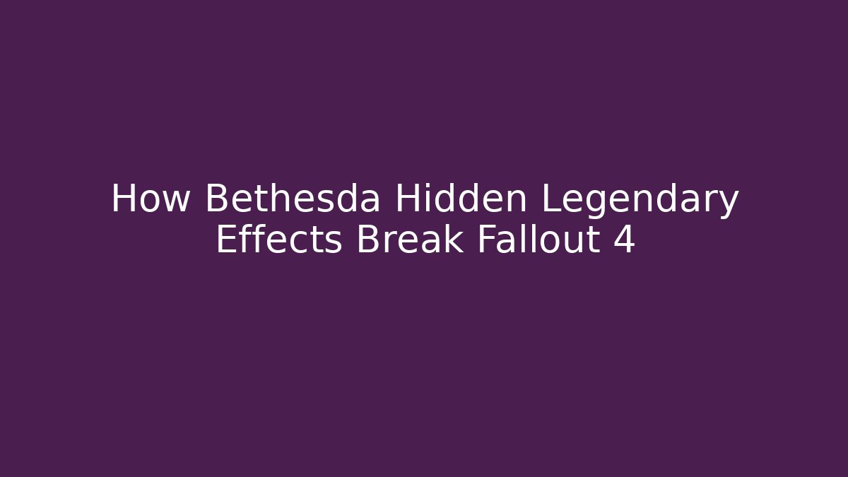 How Bethesda Hidden Legendary Effects Break Fallout 4