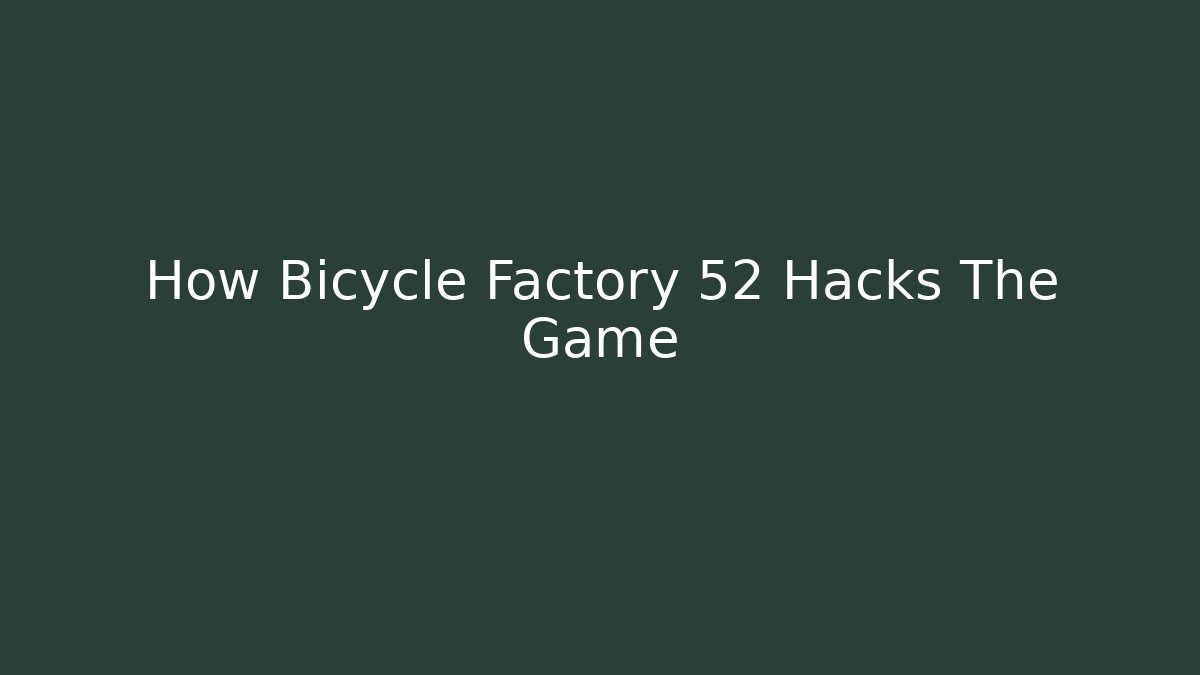How Bicycle Factory 52 Hacks The Game