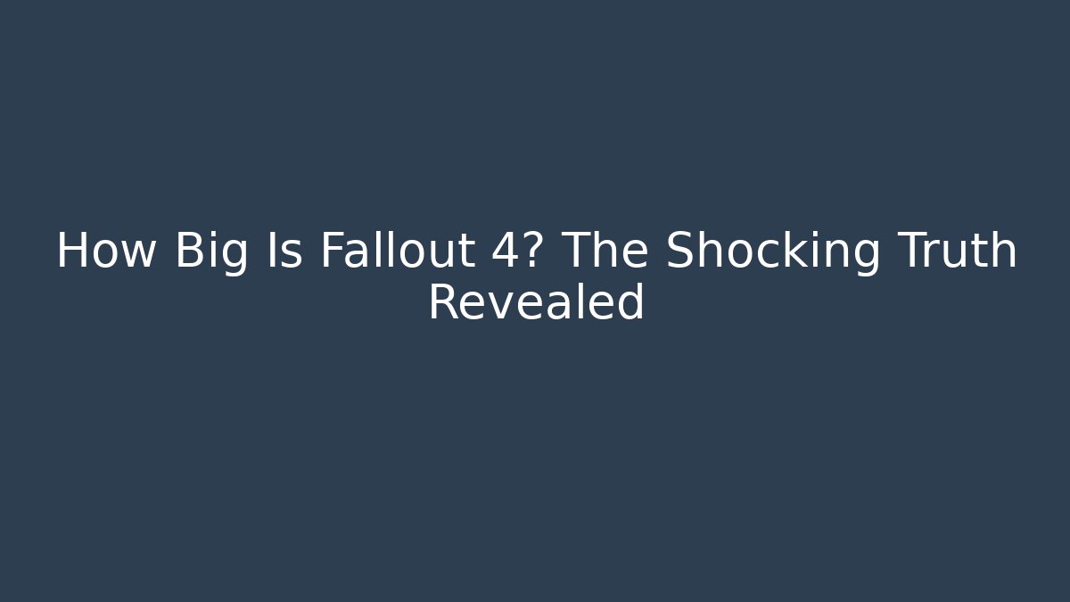 How Big Is Fallout 4? The Shocking Truth Revealed