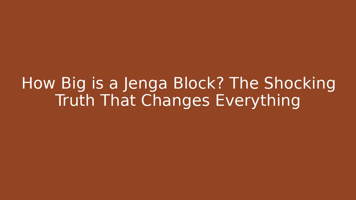How Big is a Jenga Block? The Shocking Truth That Changes Everything
