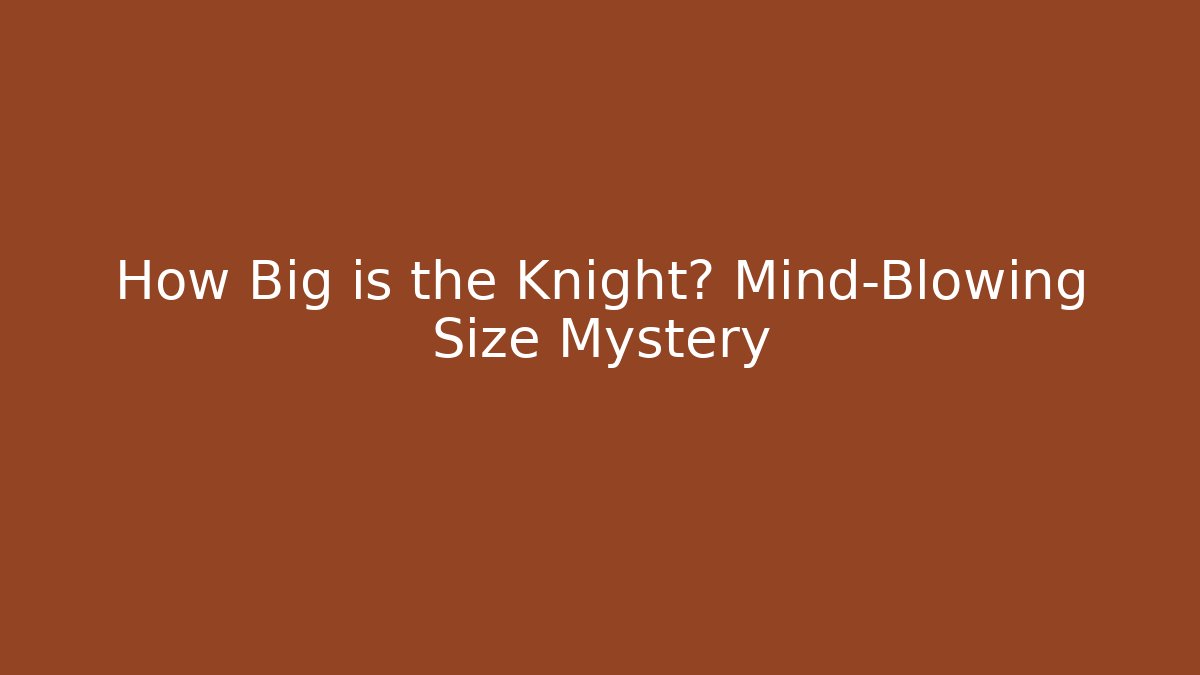 How Big is the Knight? Mind-Blowing Size Mystery