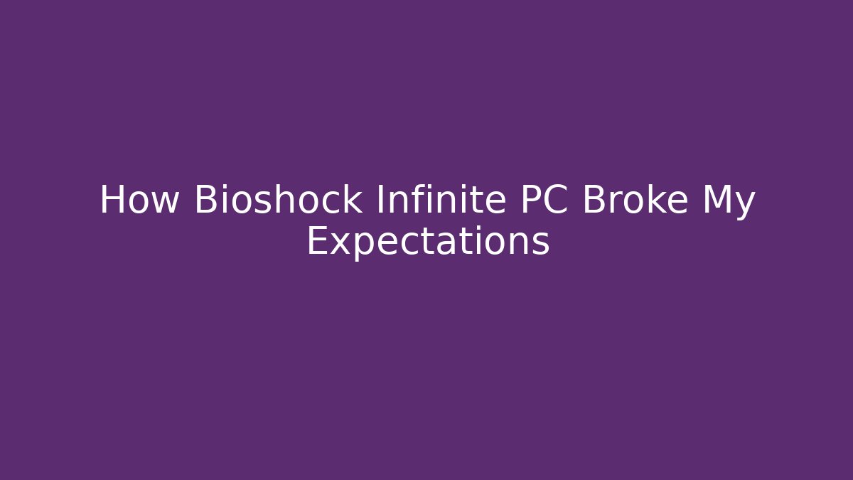 How Bioshock Infinite PC Broke My Expectations