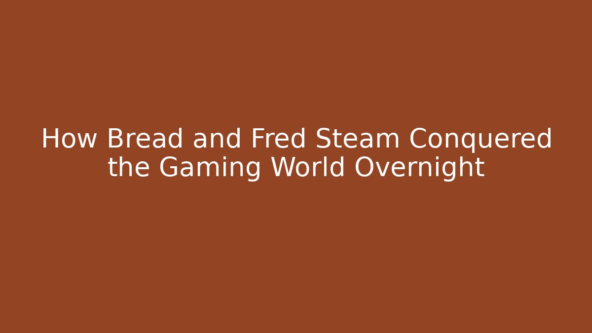 How Bread and Fred Steam Conquered the Gaming World Overnight