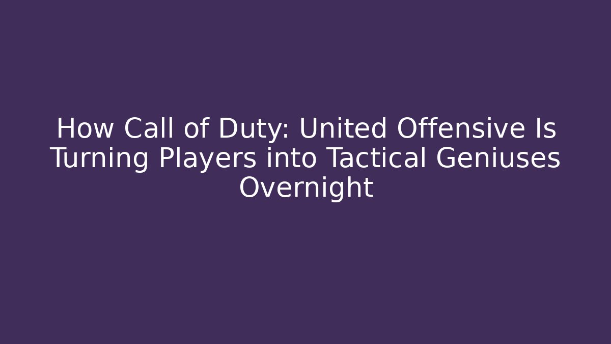How Call of Duty: United Offensive Is Turning Players into Tactical Geniuses Overnight