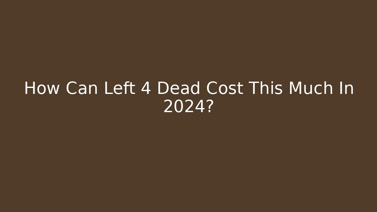 How Can Left 4 Dead Cost This Much In 2024?