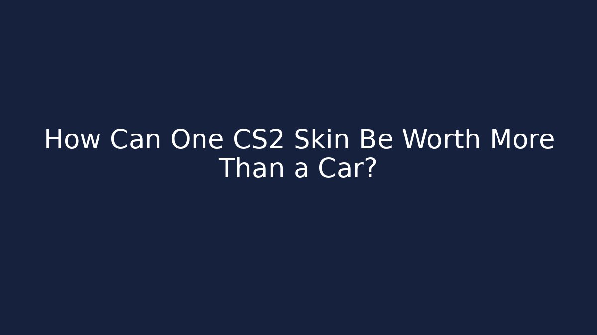How Can One CS2 Skin Be Worth More Than a Car?