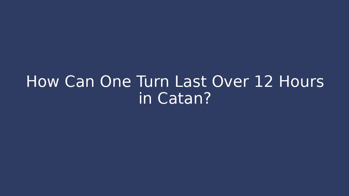 How Can One Turn Last Over 12 Hours in Catan?