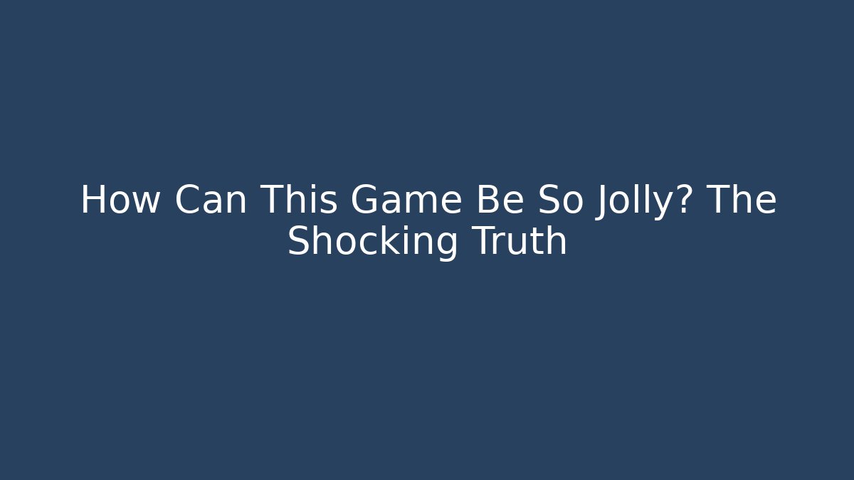 How Can This Game Be So Jolly? The Shocking Truth